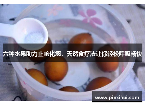 六种水果助力止咳化痰，天然食疗法让你轻松呼吸畅快