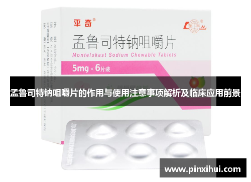 孟鲁司特钠咀嚼片的作用与使用注意事项解析及临床应用前景