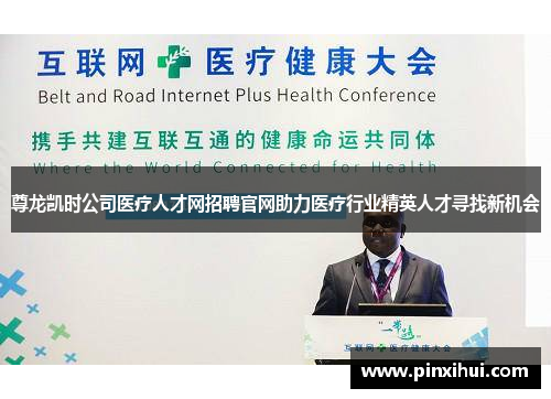 尊龙凯时公司医疗人才网招聘官网助力医疗行业精英人才寻找新机会