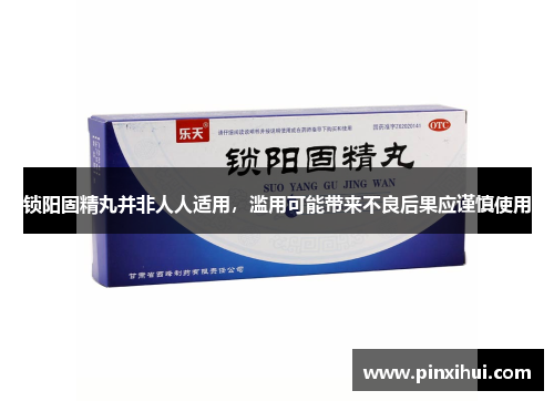 锁阳固精丸并非人人适用，滥用可能带来不良后果应谨慎使用
