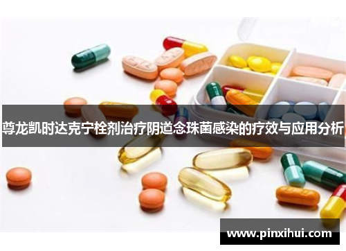 尊龙凯时达克宁栓剂治疗阴道念珠菌感染的疗效与应用分析