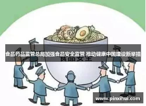 食品药品监管总局加强食品安全监管 推动健康中国建设新举措
