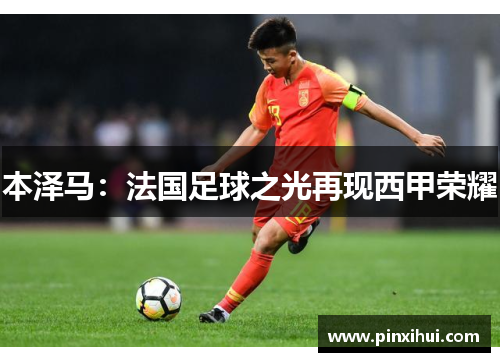 本泽马：法国足球之光再现西甲荣耀