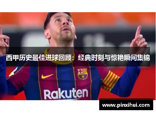 西甲历史最佳进球回顾：经典时刻与惊艳瞬间集锦